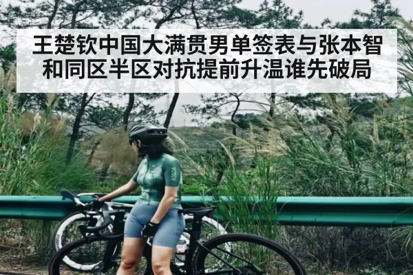 王楚钦中国大满贯男单签表与张本智和同区半区对抗提前升温谁先破局 - kaiyun