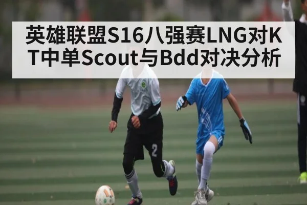 英雄联盟S16八强赛LNG对KT中单Scout与Bdd对决分析