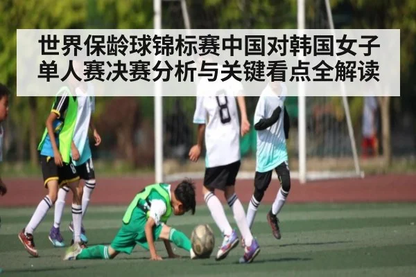 世界保龄球锦标赛中国对韩国女子单人赛决赛分析与关键看点全解读 | kaiyun