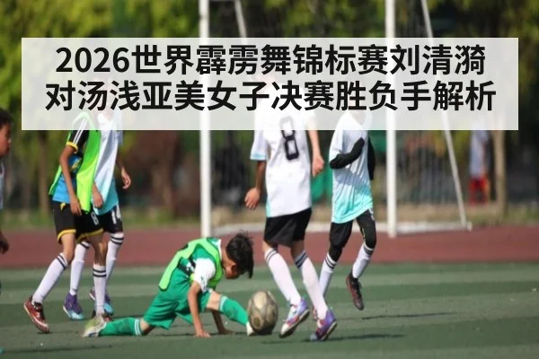 2026世界霹雳舞锦标赛刘清漪对汤浅亚美女子决赛胜负手解析（kaiyun）